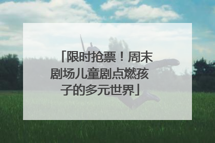 限时抢票！周末剧场儿童剧点燃孩子的多元世界