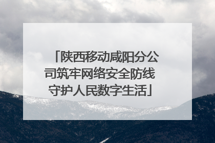 陕西移动咸阳分公司筑牢网络安全防线守护人民数字生活