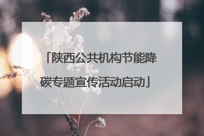 陕西公共机构节能降碳专题宣传活动启动