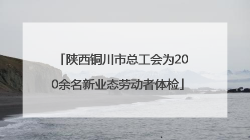 陕西铜川市总工会为200余名新业态劳动者体检