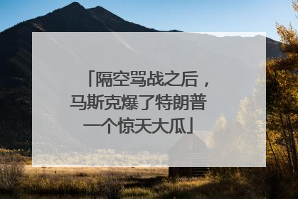 隔空骂战之后，马斯克爆了特朗普一个惊天大瓜