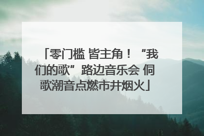 零门槛 皆主角！“我们的歌”路边音乐会 侗歌潮音点燃市井烟火