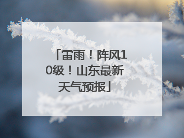 雷雨！阵风10级！山东最新天气预报