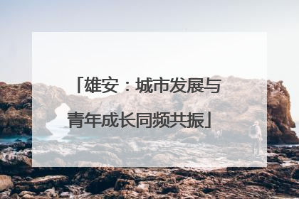 雄安：城市发展与青年成长同频共振