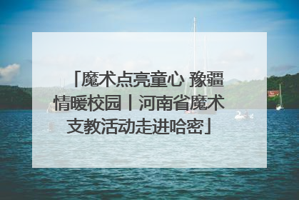 魔术点亮童心 豫疆情暖校园丨河南省魔术支教活动走进哈密