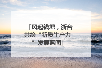 风起钱塘，浙台共绘“新质生产力”发展蓝图