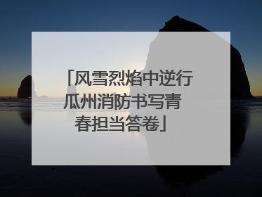 风雪烈焰中逆行 瓜州消防书写青春担当答卷