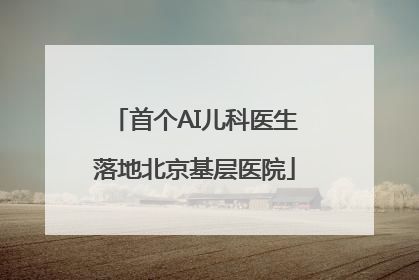 首个AI儿科医生落地北京基层医院