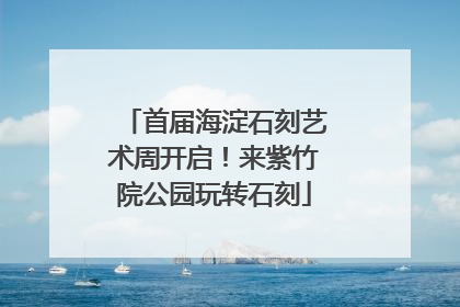 首届海淀石刻艺术周开启！来紫竹院公园玩转石刻