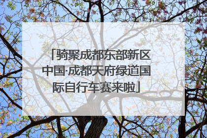 骑聚成都东部新区 中国·成都天府绿道国际自行车赛来啦