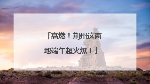 高燃！荆州这两地端午超火爆！