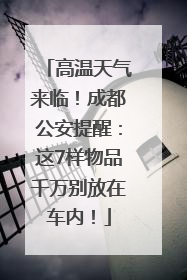 高温天气来临！成都公安提醒：这7样物品千万别放在车内！
