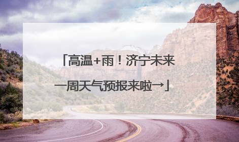 高温+雨！济宁未来一周天气预报来啦→
