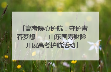 高考暖心护航，守护青春梦想——山东国寿财险开展高考护航活动
