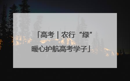 高考｜农行“绿”暖心护航高考学子