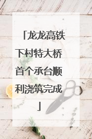 龙龙高铁下村特大桥首个承台顺利浇筑完成