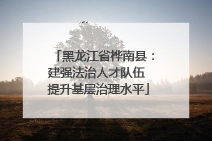 黑龙江省桦南县：建强法治人才队伍 提升基层治理水平