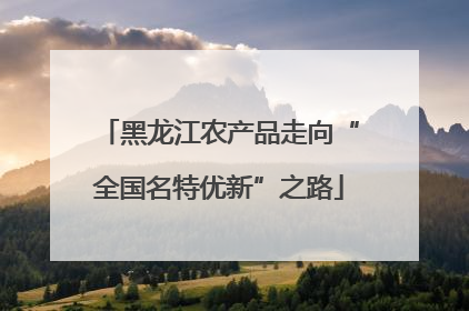 黑龙江农产品走向“全国名特优新”之路