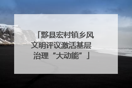 黟县宏村镇乡风文明评议激活基层治理“大动能”