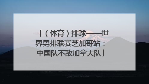 （体育）排球——世界男排联赛芝加哥站：中国队不敌加拿大队