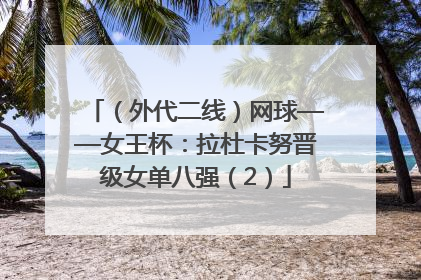 （外代二线）网球——女王杯：拉杜卡努晋级女单八强（2）