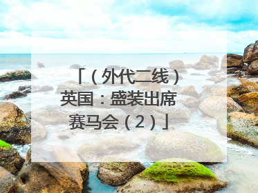 （外代二线）英国：盛装出席赛马会（2）