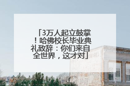 3万人起立鼓掌！哈佛校长毕业典礼致辞：你们来自全世界，这才对