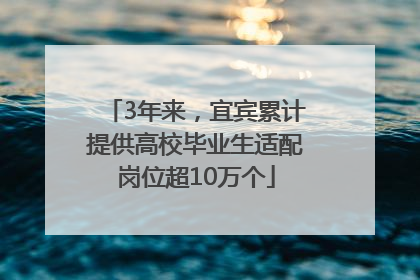3年来，宜宾累计提供高校毕业生适配岗位超10万个