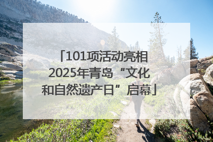 101项活动亮相 2025年青岛“文化和自然遗产日”启幕