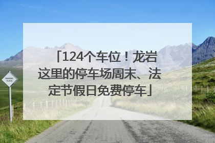 124个车位！龙岩这里的停车场周末、法定节假日免费停车