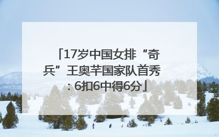 17岁中国女排“奇兵”王奥芊国家队首秀：6扣6中得6分