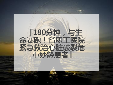 180分钟，与生命赛跑！省职工医院紧急救治心脏破裂危重妙龄患者