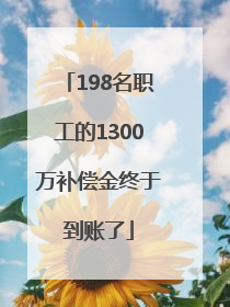 198名职工的1300万补偿金终于到账了