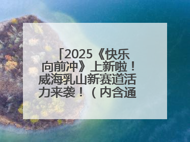 2025《快乐向前冲》上新啦！威海乳山新赛道活力来袭！（内含通关攻略）