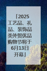 2025工艺品、礼品、装饰品类外贸优品购物节将于6月13日开幕