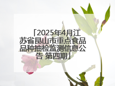 2025年4月江苏省昆山市重点食品品种抽检监测信息公告 第四期