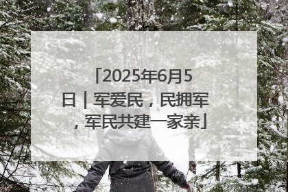 2025年6月5日｜军爱民，民拥军，军民共建一家亲