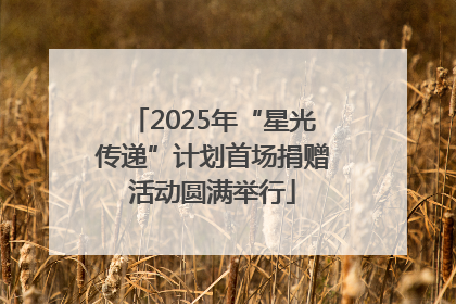 2025年“星光传递”计划首场捐赠活动圆满举行