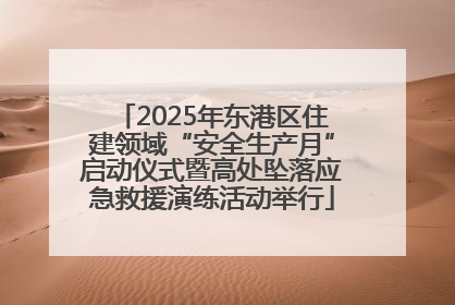 2025年东港区住建领域“安全生产月”启动仪式暨高处坠落应急救援演练活动举行