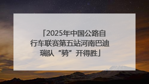2025年中国公路自行车联赛第五站河南巴迪瑞队“骑”开得胜