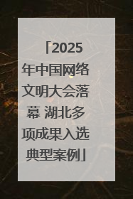 2025年中国网络文明大会落幕 湖北多项成果入选典型案例