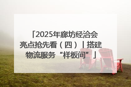 2025年廊坊经洽会亮点抢先看（四）丨搭建物流服务“样板间”
