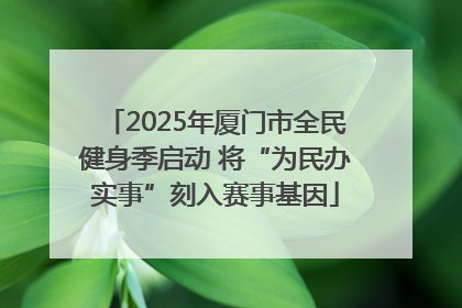 2025年厦门市全民健身季启动 将“为民办实事”刻入赛事基因