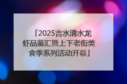 2025吉水清水龙虾品鉴汇暨上下老街美食季系列活动开幕