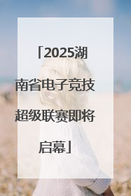 2025湖南省电子竞技超级联赛即将启幕