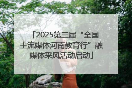 2025第三届“全国主流媒体河南教育行”融媒体采风活动启动
