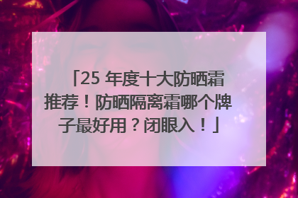25 年度十大防晒霜推荐！防晒隔离霜哪个牌子最好用？闭眼入！