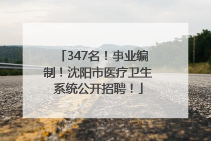 347名！事业编制！沈阳市医疗卫生系统公开招聘！