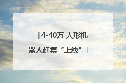 4-40万 人形机器人赶集“上线”