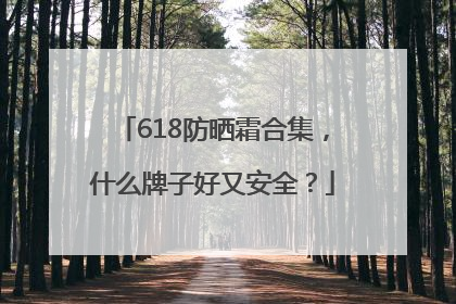 618防晒霜合集，什么牌子好又安全？